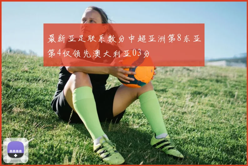 最新亚足联系数分中超亚洲第8东亚第4仅领先澳大利亚03分