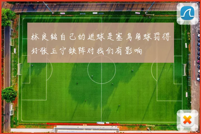 林良铭自己的进球是塞鸟角球罚得好张玉宁缺阵对我们有影响
