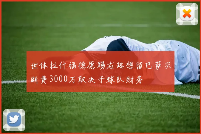 世体拉什福德愿踢右路想留巴萨买断费3000万取决于球队财务